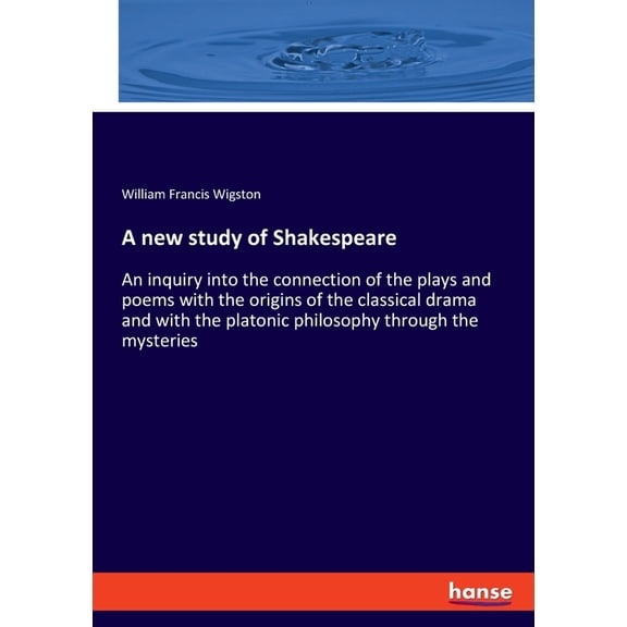 A new study of Shakespeare: An inquiry into the connection of the plays and poems with the origins of the classical dram, (Paperback)