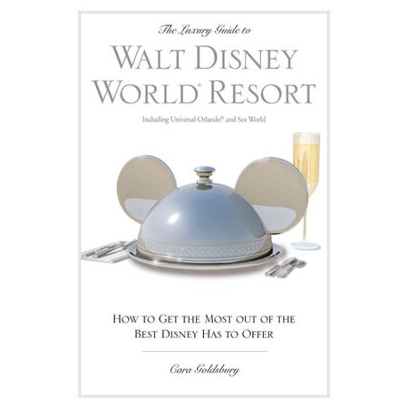 The Luxury Guide to Walt Disney World Resort: How to Get the Most Out of the Best Disney Has to Offer