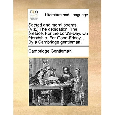 Sacred and Moral Poems. (Viz. the Dedication. the Preface. for the Lord's-Day. on Friendship. for Good-Friday. ... by a Cambridge (Best Friendship Day Poems)