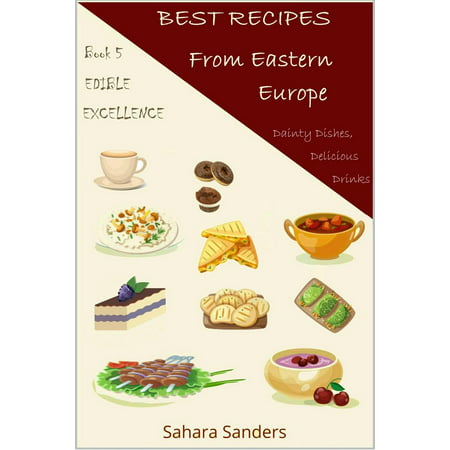 Best Recipes From Eastern Europe: Dainty Dishes, Delicious Drinks -