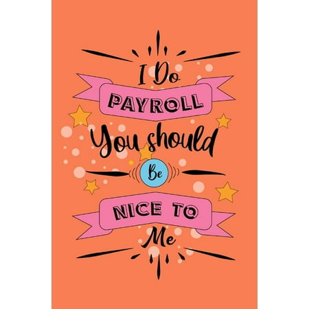 I Do Payroll, You Should Be Nice To Me: hemorrhoids, Great Gift Idea , Coworkers Funny Quote Journal for Payroll Clerks, Managers, Accounts