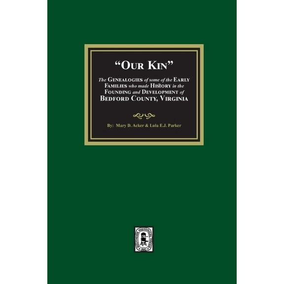 Our Kin - The Genealogies of some of the Early Families who made History in the founding and Development of Bedford Coun, (Paperback)