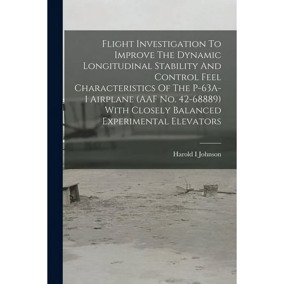 Flight Investigation To Improve The Dynamic Longitudinal Stability And Control Feel Characteristics Of The P-63A-1 Airpl, (Paperback)