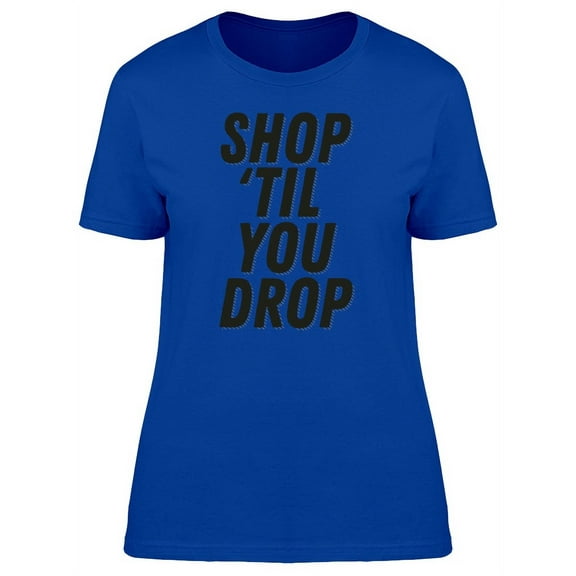Shop Til You Drop Cool Quote T-Shirt Women -Image by Shutterstock, Female Medium