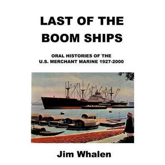 Last of the Boom Ships : Oral Histories of the U.S. Merchant Marine 1927-2000