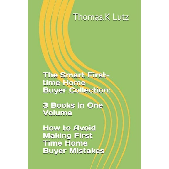 The Smart First-time Home Buyer Collection: 3 Books in One Volume - How to Avoid Making First Time Home Buyer Mistakes