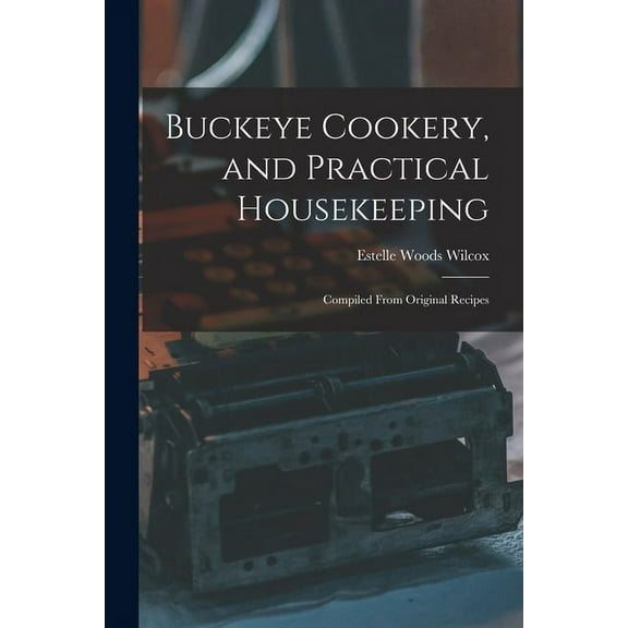 Buckeye Cookery, and Practical Housekeeping: Compiled From Original Recipes (Paperback)