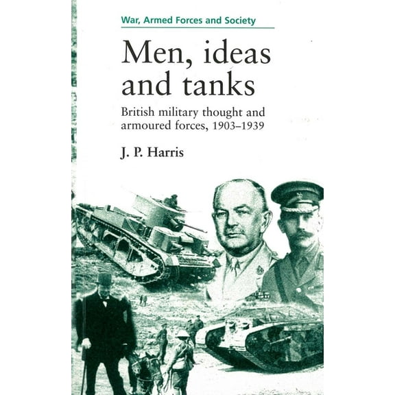 War, Armed Forces and Society Men, Ideas and Tanks: British Military Thought and Armoured Forces, 1903?39, (Paperback)