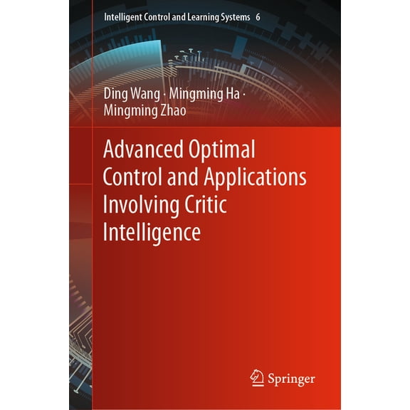 Intelligent Control and Learning Systems Advanced Optimal Control and Applications Involving Critic Intelligence, Book 6, (Hardcover)