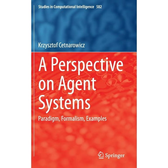 Studies in Computational Intelligence A Perspective on Agent Systems: Paradigm, Formalism, Examples, Book 582, (Hardcover)