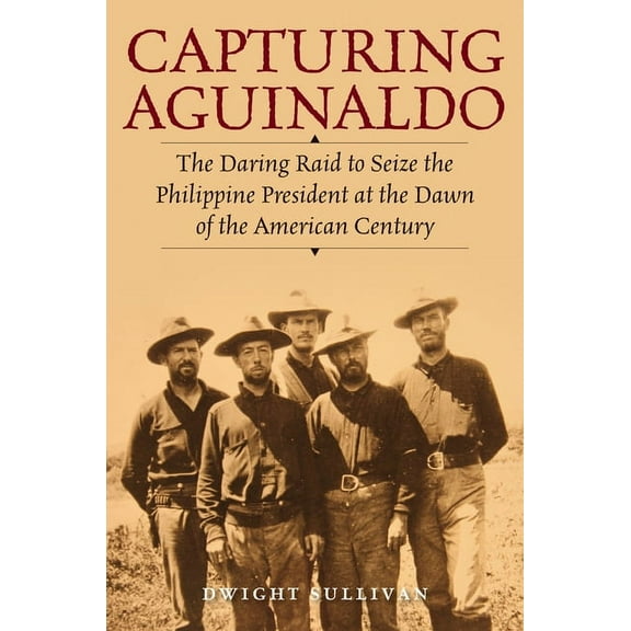 Capturing Aguinaldo : The Daring Raid to Seize the Philippine President at the Dawn of the American Century (Hardcover)