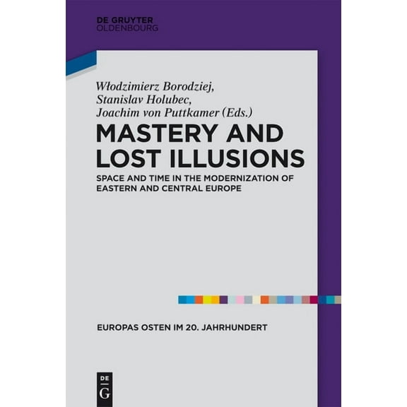 Europas Osten Im 20. Jahrhundert Mastery and Lost Illusions: Space and Time in the Modernization of Eastern and Central Europe, Book 5, (Hardcover)