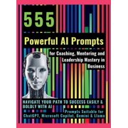 555 Powerful AI Prompts for Coaching, Mentoring and Leadership Mastery in Business: Navigate Your Path to Success Easily, (Hardcover)