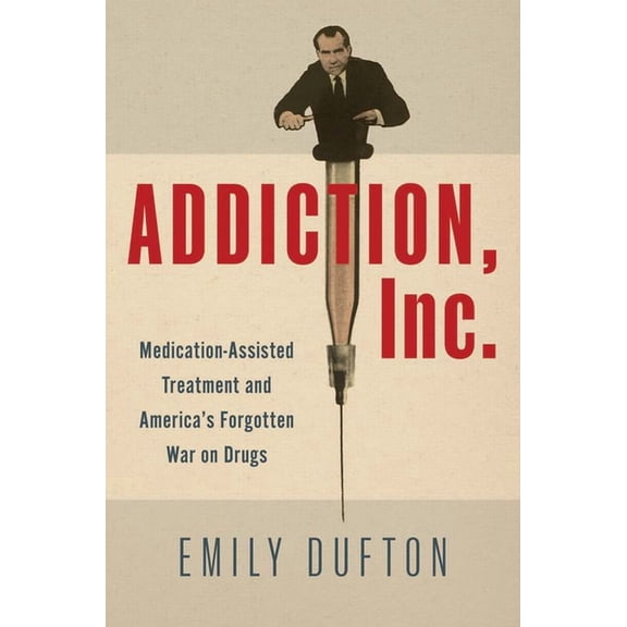 Addiction, Inc.: Medication-Assisted Treatment and America's Forgotten War on Drugs, (Hardcover)