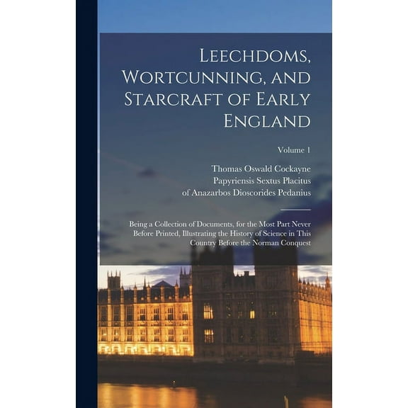 Leechdoms, Wortcunning, and Starcraft of Early England: Being a Collection of Documents, for the Most Part Never Before Printed, Illustrating the History of Science in This Country Before the Norman C