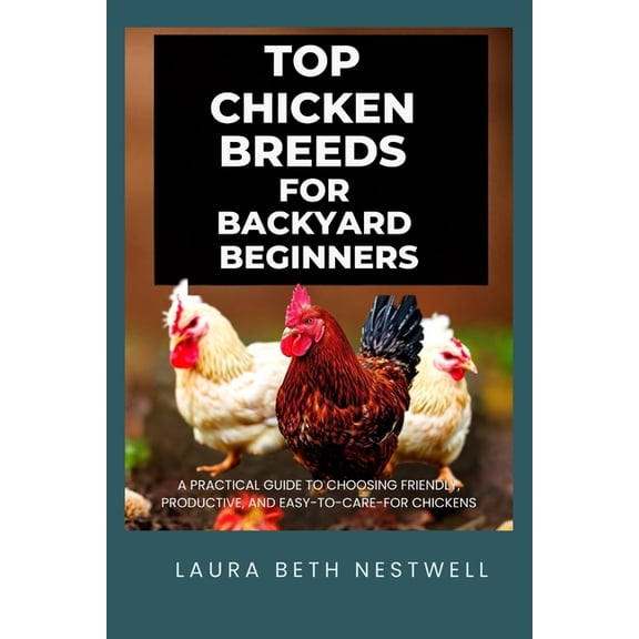 Top Chicken Breeds For Backyard Beginners: A Practical Guide to Choosing Friendly, Productive, and Easy-to-Care-for Chic, (Paperback)
