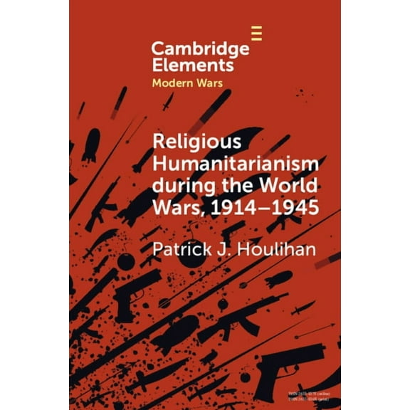 Elements in Modern Wars Religious Humanitarianism during the World Wars, 1914-1945, (Paperback)