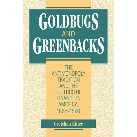 Goldbugs and Greenbacks: The Antimonopoly Tradition and the Politics of Finance in America, 18651896, (Paperback)