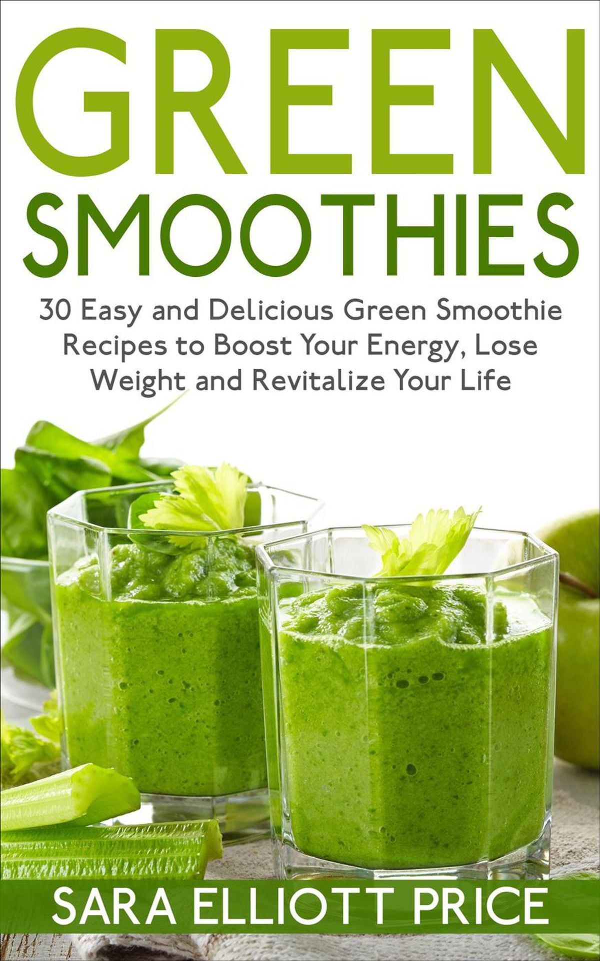 Green Smoothies: 30 Easy and Delicious Green Smoothie Recipes to Boost