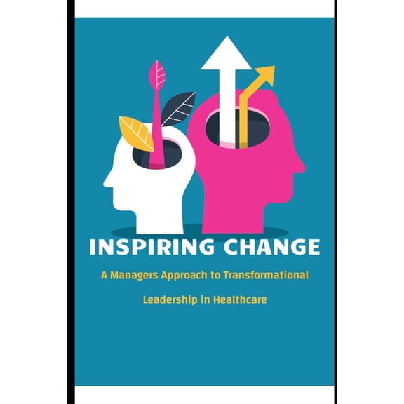 Inspiring Change: A Manager's Approach to Transformational Leadership in Healthcare, (Paperback)