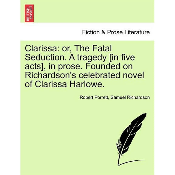 Clarissa: Or, the Fatal Seduction. a Tragedy [In Five Acts], in Prose. Founded on Richardson's Celebrated Novel of Clari, (Paperback)