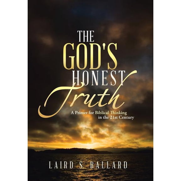 The God's Honest Truth: A Primer for Biblical Thinking in the 21st Century, (Hardcover)
