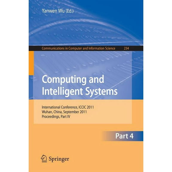 Communications in Computer and Informati Computing and Intelligent Systems: International Conference, ICCIC 2011, Held in Wuhan, China, September 17-18, 2011, Pr, Book 234, (Paperback)