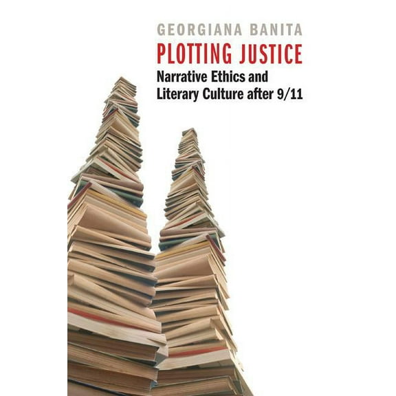 Plotting Justice: Narrative Ethics and Literary Culture After 9/11, (Hardcover)