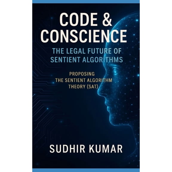 Code & Conscience: The Legal Future of Sentient Algorithms: Proposing the Sentient Algorithm Theory (SAT), (Paperback)