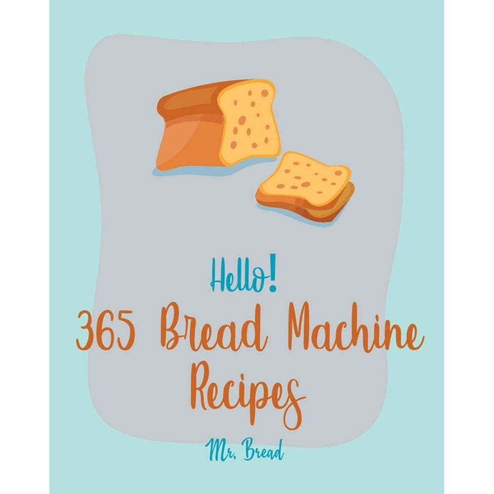 Hello! 365 Bread Machine Recipes Best Bread Machine Cookbook Ever For