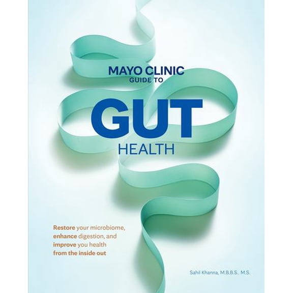 Mayo Clinic Guide to Gut Health: Restore your microbiome, enhance digestion, and improve your health from the inside out