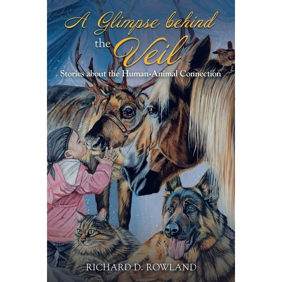 A Glimpse Behind the Veil: Stories About the Human-Animal Connection (Paperback) by Richard D Rowland