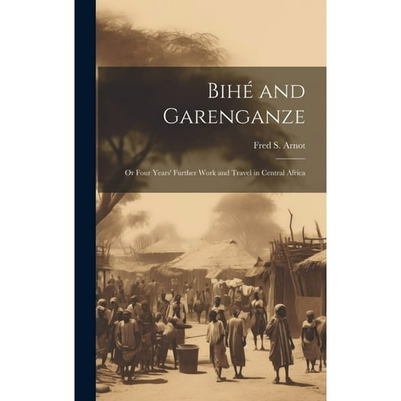 Bihé and Garenganze: Or Four Years' Further Work and Travel in Central Africa (Hardcover)