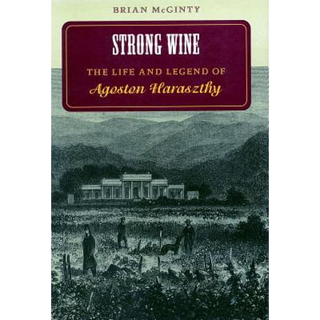 Strong Wine The Life And Legend Of Agoston Haraszthy