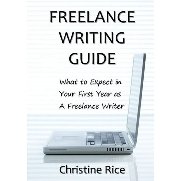 Freelance Writing Guide: What to Expect in Your First Year as a Freelance Writer, (Paperback)