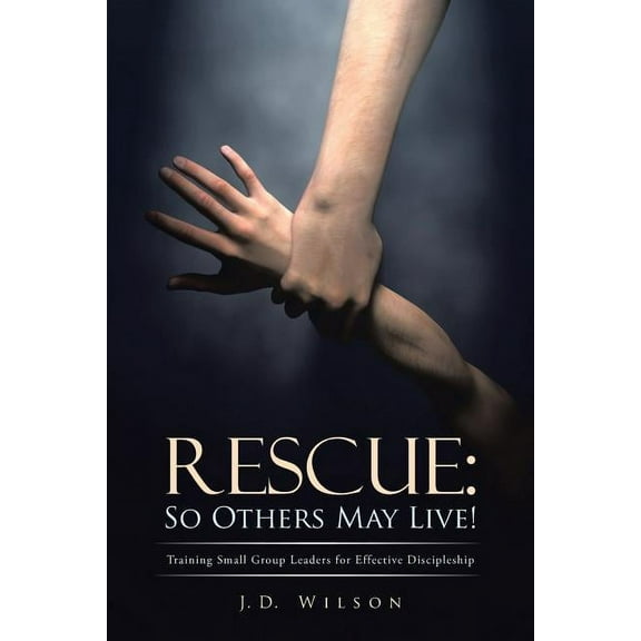 Rescue So Others May Live! : Training Small Group Leaders for Effective Discipleship