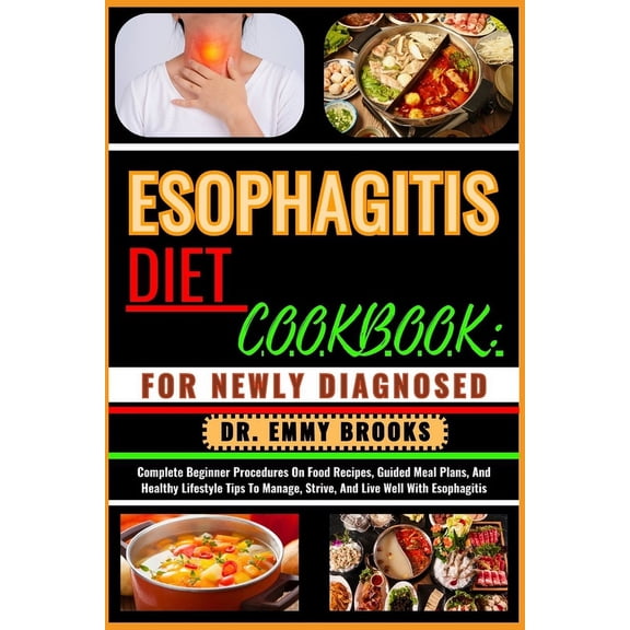Esophagitis Diet Cookbook: FOR NEWLY DIAGNOSED : Complete Beginner Procedures On Food Recipes, Guided Meal Plans, And Healthy Lifestyle Tips To Manage, Strive, And Live Well With Esophagitis (Paperbac