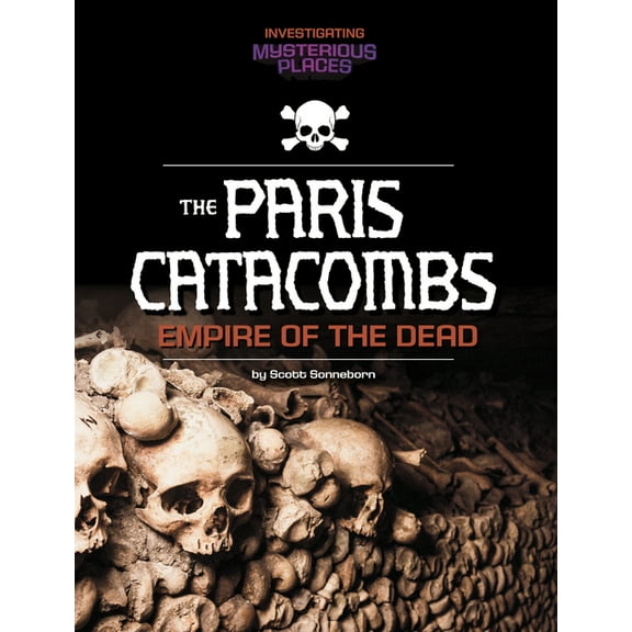 Spark: Investigating Mysterious Places Paris Catacombs, Empire of the Dead, (Hardcover)