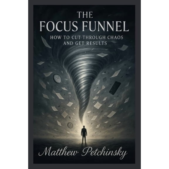 Apophis Nexus The Focus Funnel: How to Cut Through Chaos and Get Results, (Paperback)