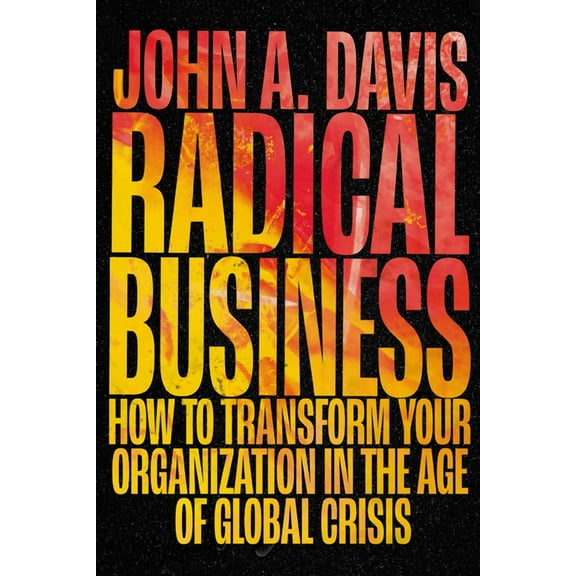 Radical Business: How to Transform Your Organization in the Age of Global Crisis, (Hardcover)