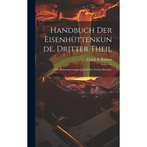 Handbuch der Eisenhüttenkunde. Dritter Theil: Die Roheisenerzeugung und der Gießereibetrieb. (Hardcover)