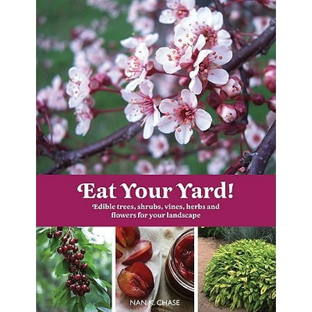 Eat Your Yard : Edible Trees, Shrubs, Vines, Herbs, and Flowers for Your