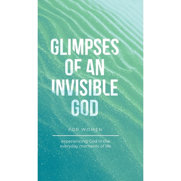 Glimpses of an Invisible God for Women: Experiencing God in the Everyday Moments of Life, (Hardcover)