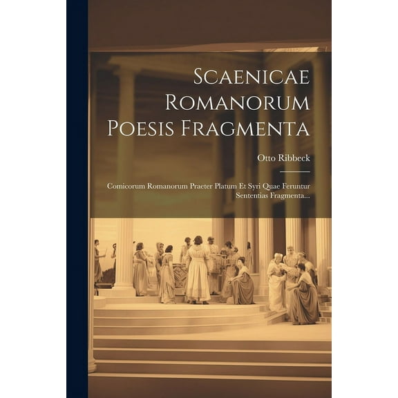 Scaenicae Romanorum Poesis Fragmenta : Comicorum Romanorum Praeter Platum Et Syri Quae Feruntur Sententias Fragmenta... (Paperback)