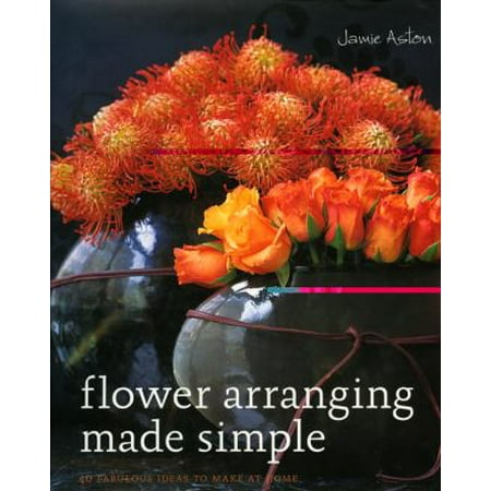 Flower Arranging Made Simple: 40 Fabulous Ideas to Make at Home [Hardcover - Used]