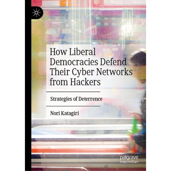 How Liberal Democracies Defend Their Cyber Networks from Hackers: Strategies of Deterrence, (Hardcover)