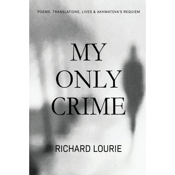 My Only Crime: Poems, Translations, Lives, and Akhmatova's Requiem, (Paperback)
