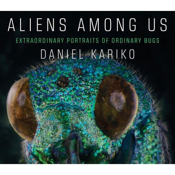 Aliens Among Us: Extraordinary Portraits of Ordinary Bugs, (Hardcover)