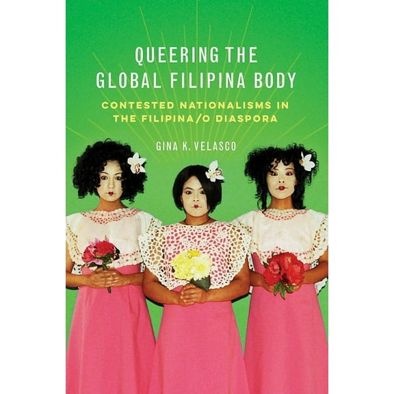Asian American Experience: Queering the Global Filipina Body : Contested Nationalisms in the Filipina/o Diaspora (Hardcover)