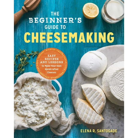 The Beginner's Guide to Cheese Making : Easy Recipes and Lessons to Make Your Own Handcrafted Cheeses (Paperback)